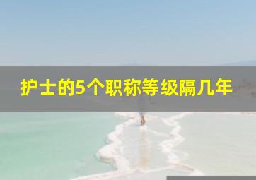 护士的5个职称等级隔几年