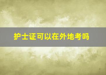 护士证可以在外地考吗