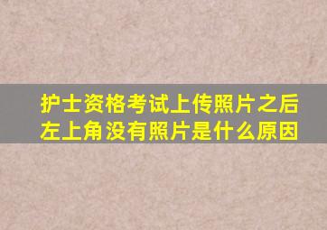 护士资格考试上传照片之后左上角没有照片是什么原因