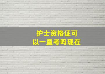 护士资格证可以一直考吗现在