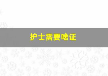 护士需要啥证