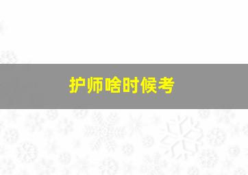 护师啥时候考