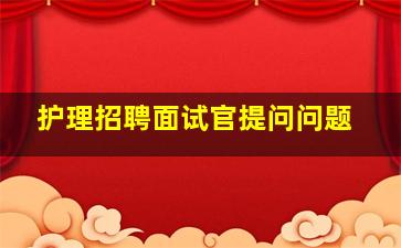 护理招聘面试官提问问题