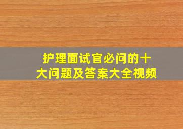 护理面试官必问的十大问题及答案大全视频