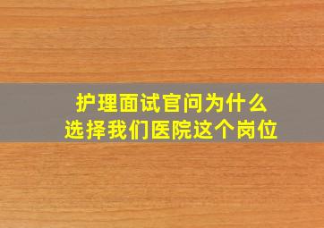 护理面试官问为什么选择我们医院这个岗位