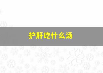 护肝吃什么汤