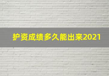 护资成绩多久能出来2021