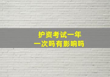 护资考试一年一次吗有影响吗