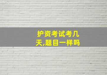 护资考试考几天,题目一样吗