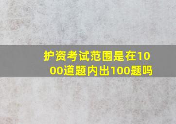 护资考试范围是在1000道题内出100题吗