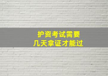 护资考试需要几天拿证才能过