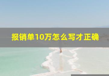 报销单10万怎么写才正确