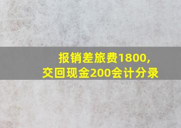 报销差旅费1800,交回现金200会计分录