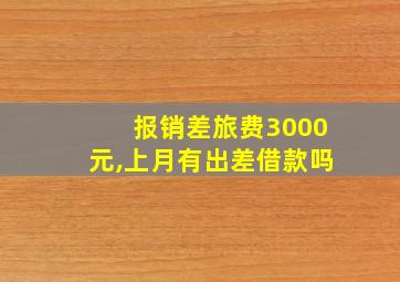 报销差旅费3000元,上月有出差借款吗