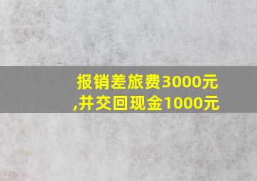 报销差旅费3000元,并交回现金1000元