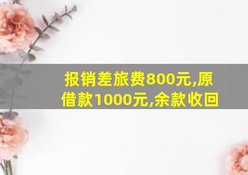 报销差旅费800元,原借款1000元,余款收回