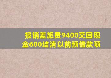 报销差旅费9400交回现金600结清以前预借款项