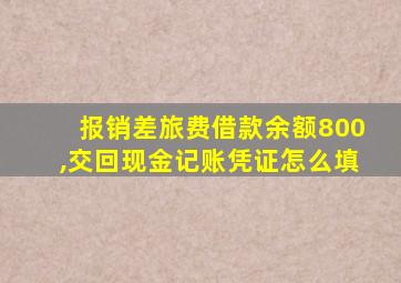 报销差旅费借款余额800,交回现金记账凭证怎么填