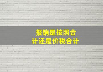 报销是按照合计还是价税合计