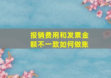 报销费用和发票金额不一致如何做账