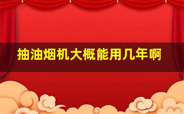 抽油烟机大概能用几年啊