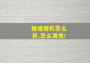 抽油烟机怎么折,怎么清洗!