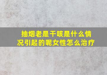 抽烟老是干咳是什么情况引起的呢女性怎么治疗