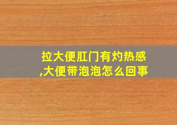 拉大便肛门有灼热感,大便带泡泡怎么回事