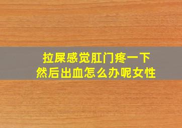 拉屎感觉肛门疼一下然后出血怎么办呢女性