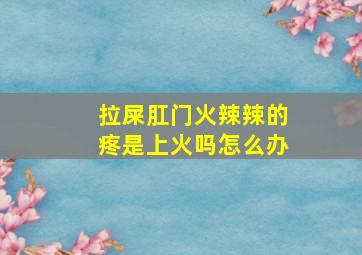 拉屎肛门火辣辣的疼是上火吗怎么办