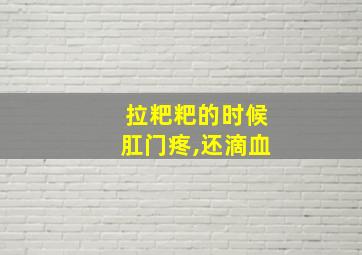 拉粑粑的时候肛门疼,还滴血