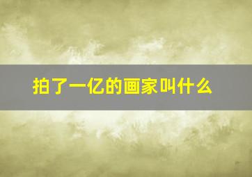 拍了一亿的画家叫什么