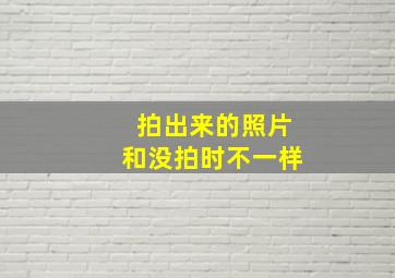 拍出来的照片和没拍时不一样