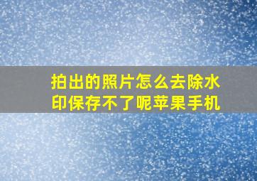 拍出的照片怎么去除水印保存不了呢苹果手机