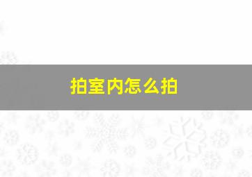 拍室内怎么拍