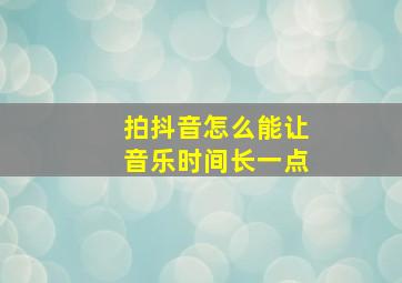 拍抖音怎么能让音乐时间长一点