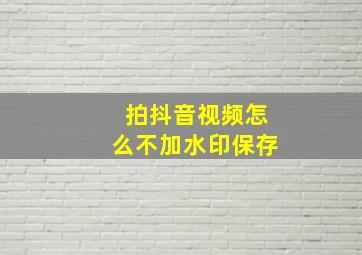 拍抖音视频怎么不加水印保存