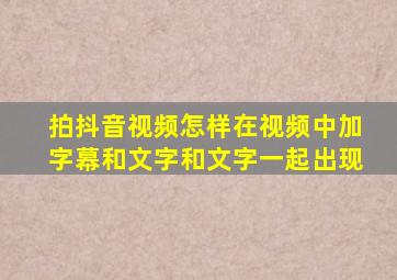 拍抖音视频怎样在视频中加字幕和文字和文字一起出现