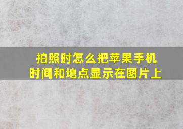 拍照时怎么把苹果手机时间和地点显示在图片上