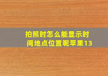 拍照时怎么能显示时间地点位置呢苹果13