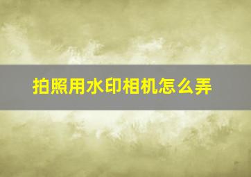 拍照用水印相机怎么弄