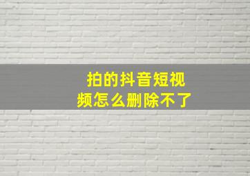 拍的抖音短视频怎么删除不了