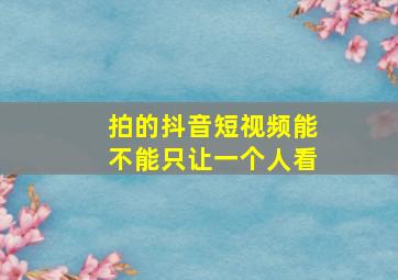 拍的抖音短视频能不能只让一个人看