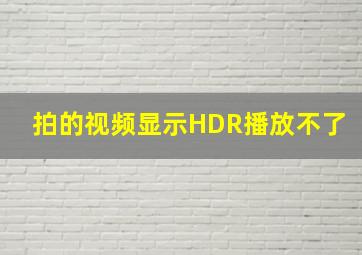 拍的视频显示HDR播放不了