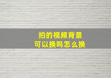 拍的视频背景可以换吗怎么换