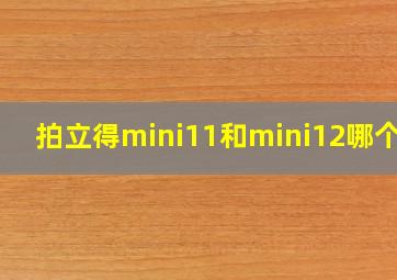 拍立得mini11和mini12哪个好