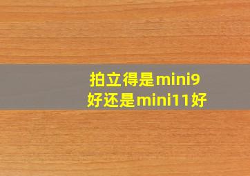 拍立得是mini9好还是mini11好