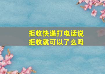 拒收快递打电话说拒收就可以了么吗