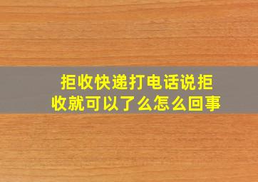 拒收快递打电话说拒收就可以了么怎么回事