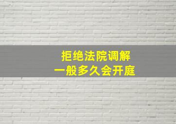 拒绝法院调解一般多久会开庭